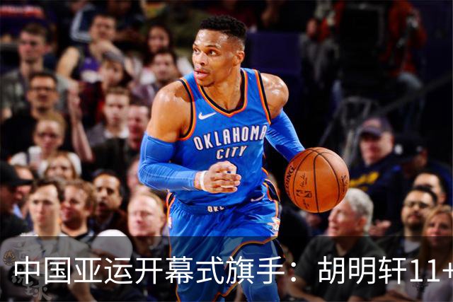 中国亚运开幕式旗手：胡明轩11+4，男篮77-97输给日本，无缘决赛