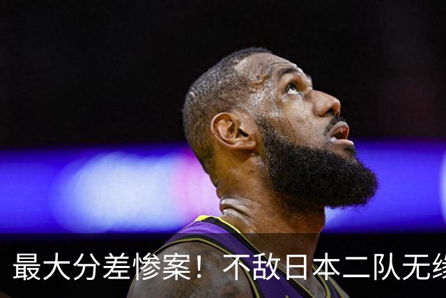 最大分差惨案！不敌日本二队无缘决赛，中国男篮彻底掉队
